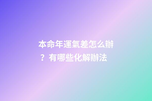 本命年運氣差怎么辦？有哪些化解辦法
